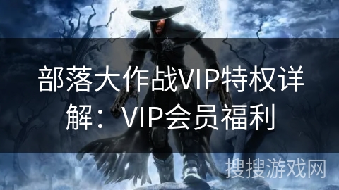 部落大作战VIP特权详解：VIP会员福利