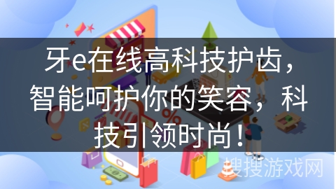 牙e在线高科技护齿，智能呵护你的笑容，科技引领时尚！