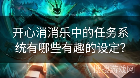 开心消消乐中的任务系统有哪些有趣的设定？