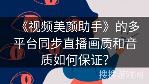 《视频美颜助手》的多平台同步直播画质和音质如何保证？