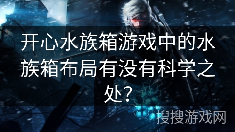 开心水族箱游戏中的水族箱布局有没有科学之处？