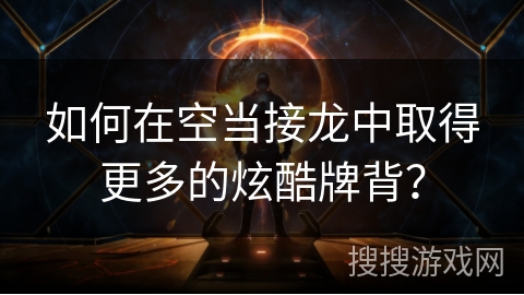 如何在空当接龙中取得更多的炫酷牌背？