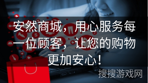 安然商城，用心服务每一位顾客，让您的购物更加安心！