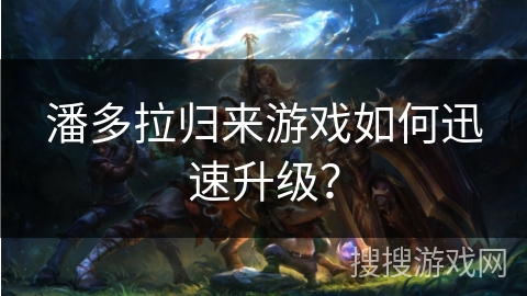 潘多拉归来游戏如何迅速升级？