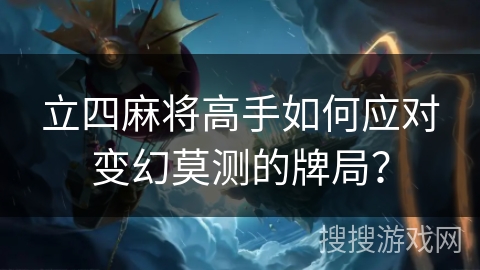 立四麻将高手如何应对变幻莫测的牌局？