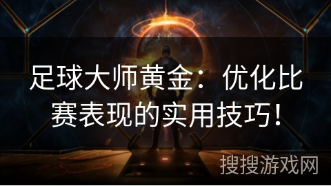 足球大师黄金：优化比赛表现的实用技巧！