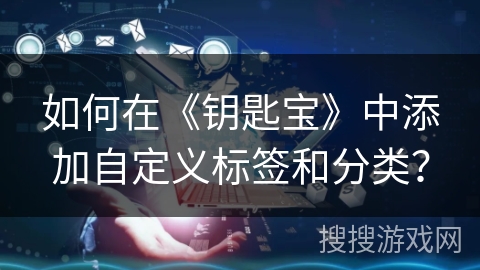 如何在《钥匙宝》中添加自定义标签和分类？