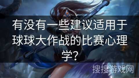 有没有一些建议适用于球球大作战的比赛心理学？