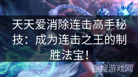 天天爱消除连击高手秘技：成为连击之王的制胜法宝！