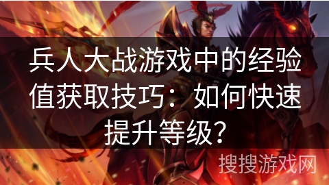 兵人大战游戏中的经验值获取技巧：如何快速提升等级？