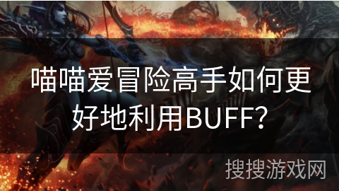喵喵爱冒险高手如何更好地利用BUFF？