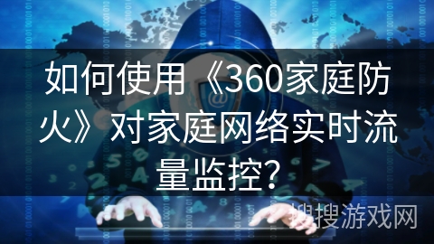 如何使用《360家庭防火》对家庭网络实时流量监控？