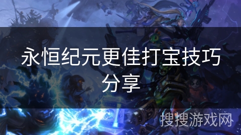 永恒纪元更佳打宝技巧分享