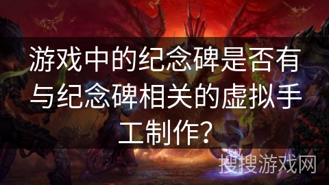 游戏中的纪念碑是否有与纪念碑相关的虚拟手工制作？