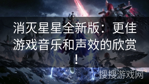 消灭星星全新版：更佳游戏音乐和声效的欣赏！