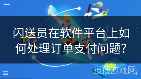 闪送员在软件平台上如何处理订单支付问题？
