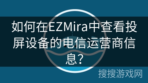 如何在EZMira中查看投屏设备的电信运营商信息？