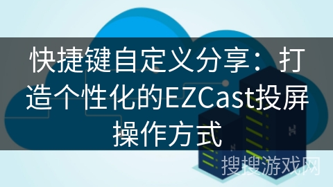 快捷键自定义分享：打造个性化的EZCast投屏操作方式
