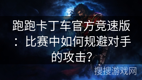 跑跑卡丁车官方竞速版：比赛中如何规避对手的攻击？