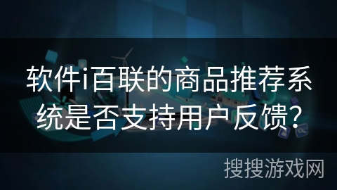 软件i百联的商品推荐系统是否支持用户反馈？