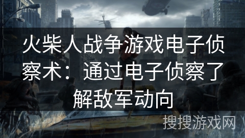 火柴人战争游戏电子侦察术：通过电子侦察了解敌军动向
