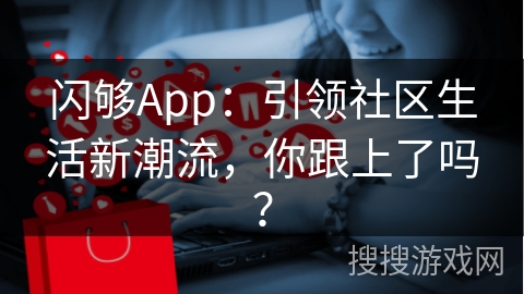 闪够App：引领社区生活新潮流，你跟上了吗？