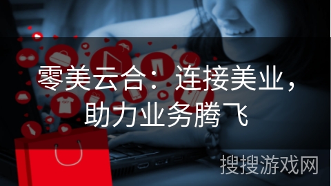 零美云合：连接美业，助力业务腾飞