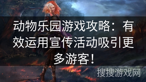 动物乐园游戏攻略：有效运用宣传活动吸引更多游客！