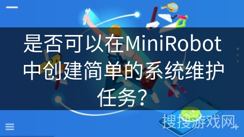 是否可以在MiniRobot中创建简单的系统维护任务？