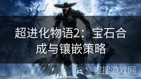 超进化物语2：宝石合成与镶嵌策略
