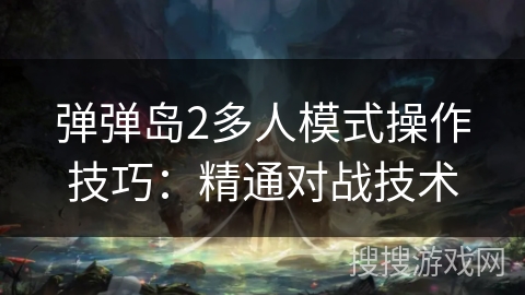 弹弹岛2多人模式操作技巧：精通对战技术
