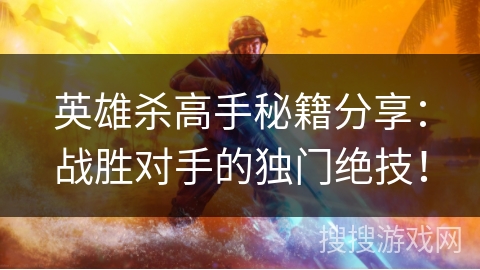 英雄杀高手秘籍分享：战胜对手的独门绝技！