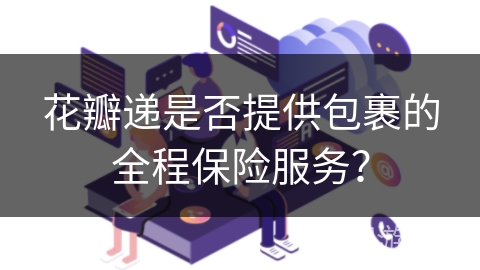 花瓣递是否提供包裹的全程保险服务？