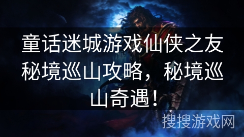 童话迷城游戏仙侠之友秘境巡山攻略，秘境巡山奇遇！