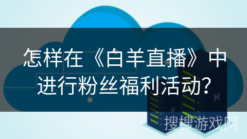 怎样在《白羊直播》中进行粉丝福利活动？