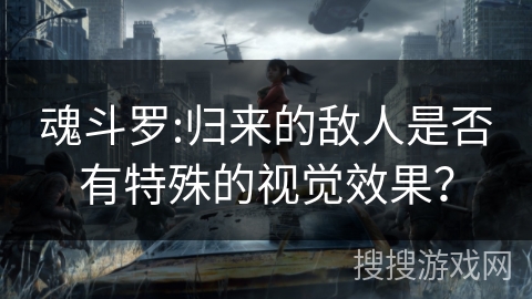 魂斗罗:归来的敌人是否有特殊的视觉效果？