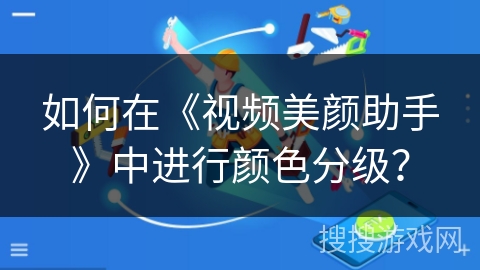 如何在《视频美颜助手》中进行颜色分级？