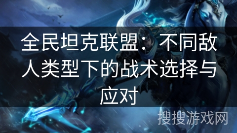 全民坦克联盟：不同敌人类型下的战术选择与应对