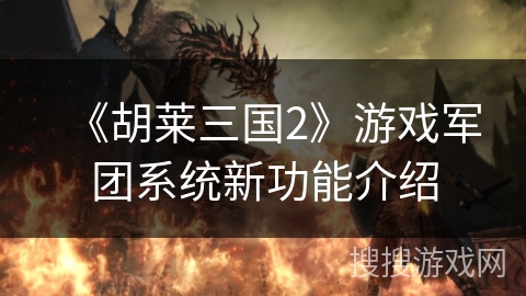 《胡莱三国2》游戏军团系统新功能介绍