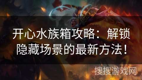 开心水族箱攻略：解锁隐藏场景的最新方法！