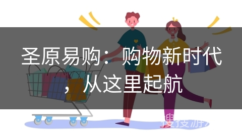 圣原易购：购物新时代，从这里起航