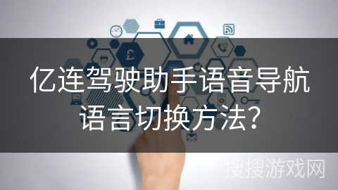 亿连驾驶助手语音导航语言切换方法？