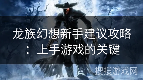 龙族幻想新手建议攻略：上手游戏的关键
