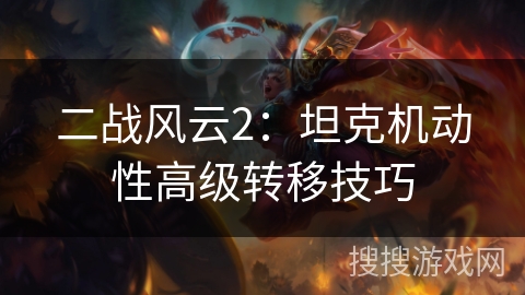 二战风云2：坦克机动性高级转移技巧