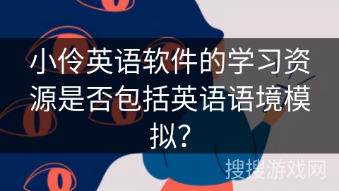小伶英语软件的学习资源是否包括英语语境模拟？
