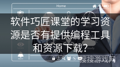 软件巧匠课堂的学习资源是否有提供编程工具和资源下载？
