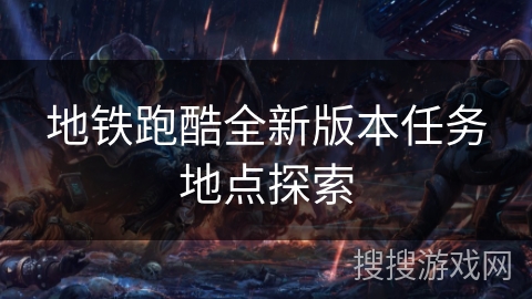 地铁跑酷全新版本任务地点探索