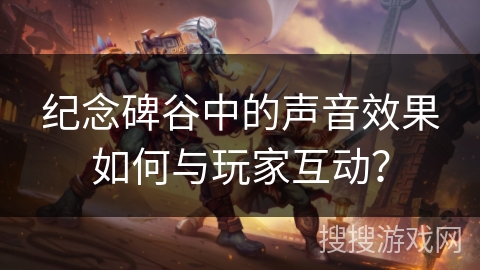 纪念碑谷中的声音效果如何与玩家互动？