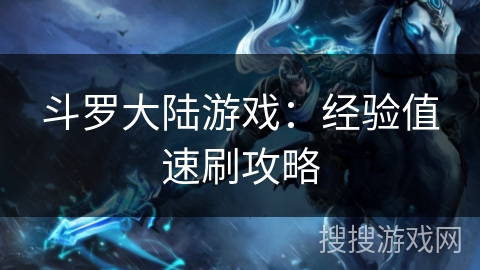 斗罗大陆游戏：经验值速刷攻略