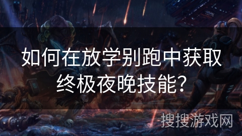 如何在放学别跑中获取终极夜晚技能？